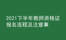 2021下半年教師資格證報(bào)名流程及注意事項(xiàng)