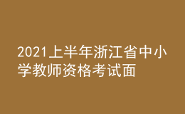 2021上半年浙江省中小學(xué)教師資格考試面試時(shí)間