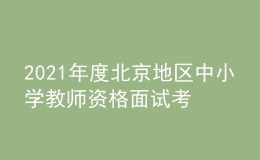 2021年度北京地區(qū)中小學(xué)教師資格面試考試公告