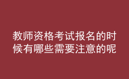 教師資格考試報名的時候有哪些需要注意的呢？