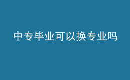 中專畢業(yè)可以換專業(yè)嗎