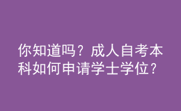 你知道嗎？成人自考本科如何申請學(xué)士學(xué)位？