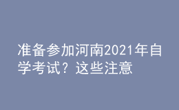 準(zhǔn)備參加河南2021年自學(xué)考試？這些注意事項(xiàng)不得不看！