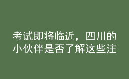 考試即將臨近，四川的小伙伴是否了解這些注意事項了？