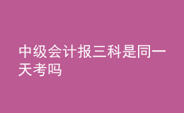 中級會計報三科是同一天考嗎