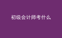 初級(jí)會(huì)計(jì)師考什么