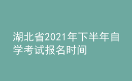 湖北省2021年下半年自學(xué)考試報名時間