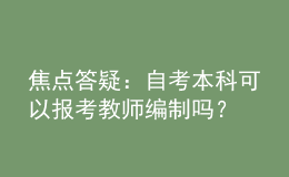 焦點(diǎn)答疑：自考本科可以報(bào)考教師編制嗎？