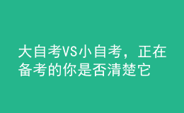 大自考VS小自考，正在備考的你是否清楚它們的區(qū)別？