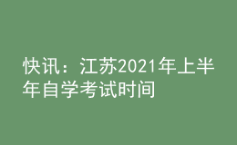 快訊：江蘇2021年上半年自學(xué)考試時(shí)間