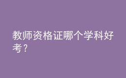 教師資格證哪個(gè)學(xué)科好考？