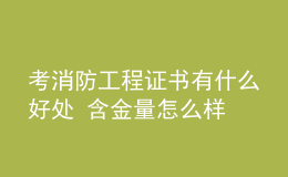 考消防工程證書(shū)有什么好處 含金量怎么樣