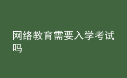 網(wǎng)絡(luò)教育需要入學(xué)考試嗎