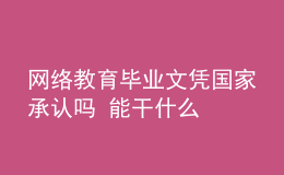 網(wǎng)絡(luò)教育畢業(yè)文憑國家承認(rèn)嗎 能干什么