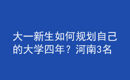 大一新生如何規(guī)劃自己的大學四年？河南3名高校輔導員來“支招”！