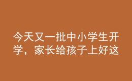 今天又一批中小學(xué)生開學(xué)，家長給孩子上好這節(jié)課至關(guān)重要！