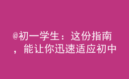 @初一學(xué)生：這份指南，能讓你迅速適應(yīng)初中生活！