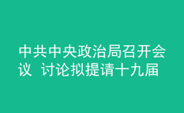 中共中央政治局召開會議 討論擬提請十九屆六中全會審議的文件