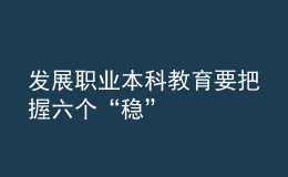 發(fā)展職業(yè)本科教育要把握六個(gè)“穩(wěn)”