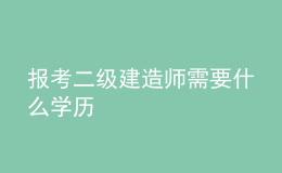 報(bào)考二級(jí)建造師需要什么學(xué)歷