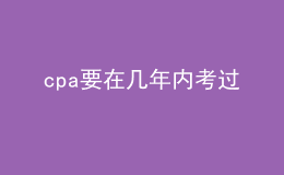 cpa要在幾年內(nèi)考過