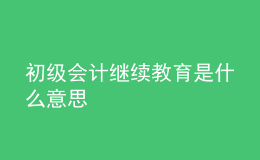 初級會計繼續(xù)教育是什么意思