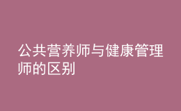 公共營(yíng)養(yǎng)師與健康管理師的區(qū)別