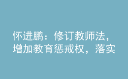 懷進(jìn)鵬：修訂教師法，增加教育懲戒權(quán)，落實(shí)為教師減負(fù)要求！