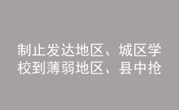 制止發(fā)達地區(qū)、城區(qū)學(xué)校到薄弱地區(qū)、縣中搶挖優(yōu)秀教師