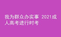 我為群眾辦實事 2021成人高考進行時考試篇三