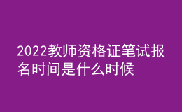 2022教師資格證筆試報(bào)名時(shí)間是什么時(shí)候