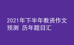 2021年下半年教資作文預(yù)測 歷年題目匯總