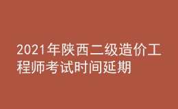 2021年陜西二級造價工程師考試時間延期