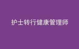 護(hù)士轉(zhuǎn)行健康管理師