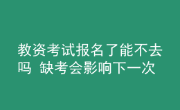 教資考試報(bào)名了能不去嗎 缺考會(huì)影響下一次報(bào)考嗎