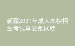 新疆2021年成人高校招生考試享受免試就讀區(qū)內(nèi)成人高校專升本政策的考生名單公布