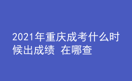 2021年重慶成考什么時候出成績 在哪查分