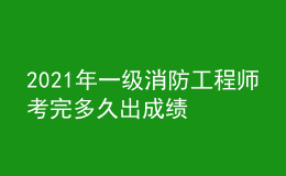 2021年一級消防工程師考完多久出成績