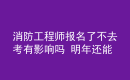 消防工程師報名了不去考有影響嗎 明年還能考嗎