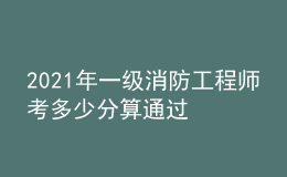 2021年一級消防工程師考多少分算通過