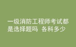 一級消防工程師考試都是選擇題嗎 各科多少分及格