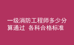 一級消防工程師多少分算通過 各科合格標準是什么