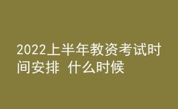 2022上半年教資考試時間安排 什么時候報名