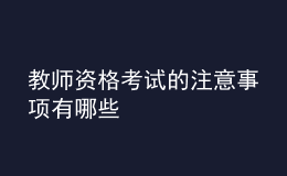 教師資格考試的注意事項(xiàng)有哪些