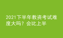 2021下半年教資考試難度大嗎？會比上半年難考嗎？