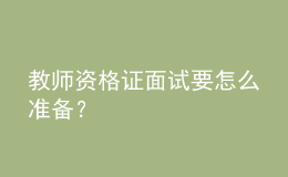 教師資格證面試要怎么準備？