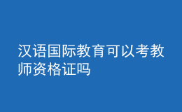 漢語國際教育可以考教師資格證嗎