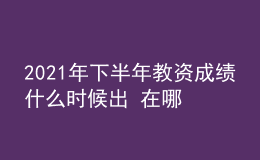 2021年下半年教資成績什么時候出 在哪查詢