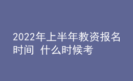 2022年上半年教資報(bào)名時(shí)間 什么時(shí)候考試