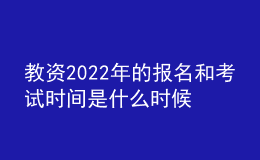 教資2022年的報名和考試時間是什么時候